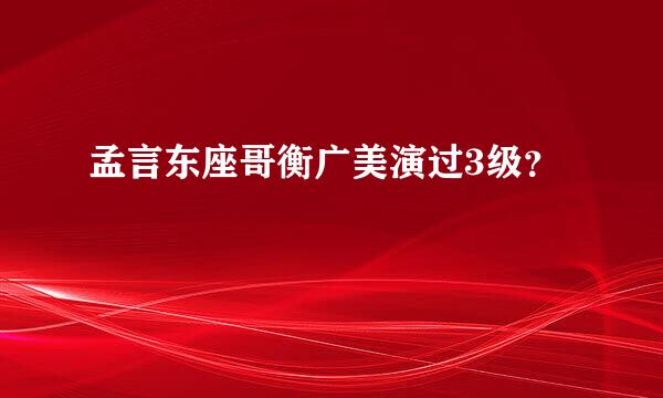 孟言东座哥衡广美演过3级？