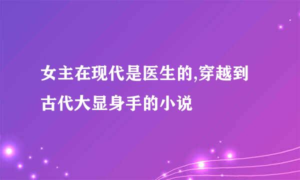 女主在现代是医生的,穿越到古代大显身手的小说