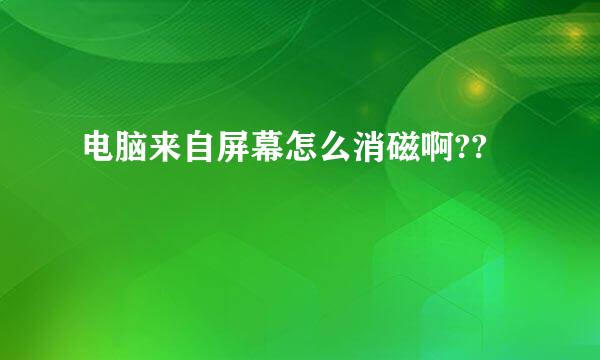 电脑来自屏幕怎么消磁啊??