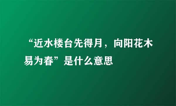 “近水楼台先得月，向阳花木易为春”是什么意思