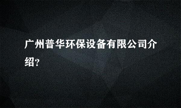 广州普华环保设备有限公司介绍？