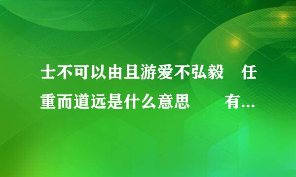 士不可以由且游爱不弘毅 任重而道远是什么意思  有什么启示？