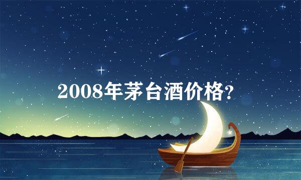 2008年茅台酒价格？