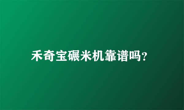 禾奇宝碾米机靠谱吗？