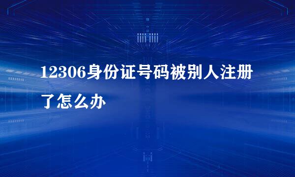 12306身份证号码被别人注册了怎么办