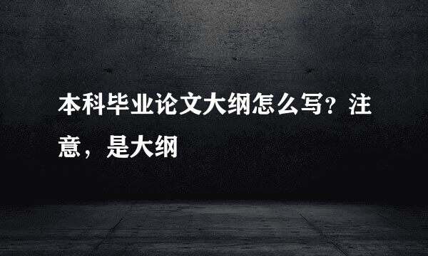 本科毕业论文大纲怎么写？注意，是大纲