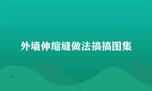 外墙伸缩缝做法搞搞图集