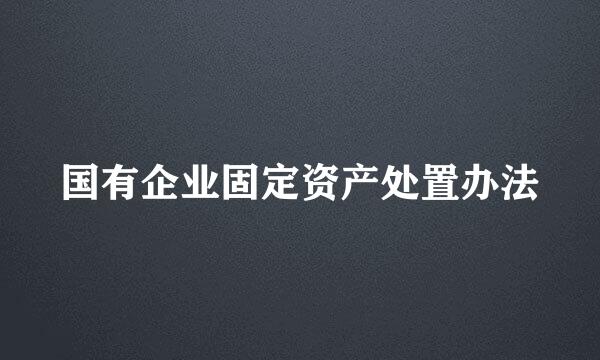 国有企业固定资产处置办法