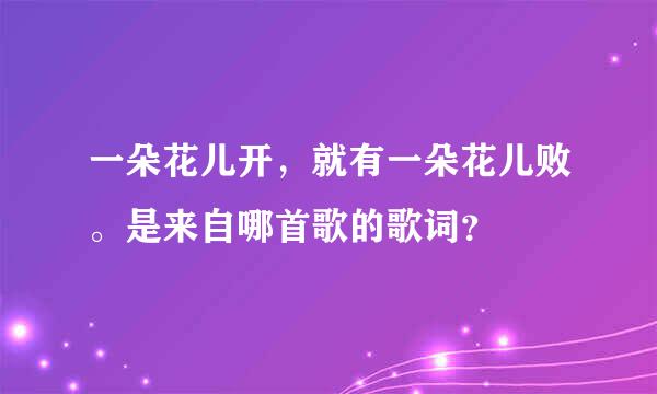 一朵花儿开，就有一朵花儿败。是来自哪首歌的歌词？