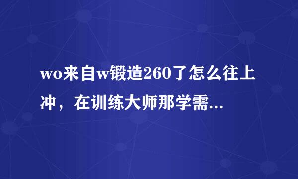 wo来自w锻造260了怎么往上冲，在训练大师那学需要什么防具锻造和武器锻造，无法学习。