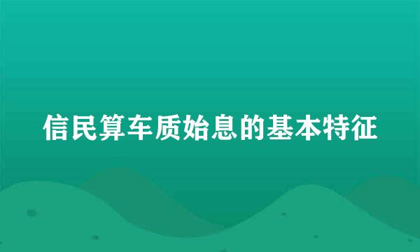 信民算车质始息的基本特征