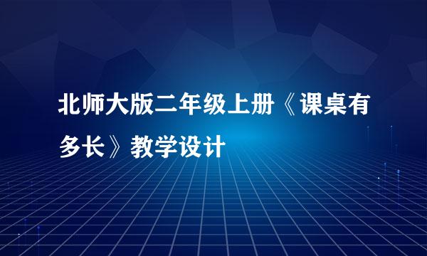 北师大版二年级上册《课桌有多长》教学设计