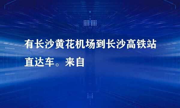 有长沙黄花机场到长沙高铁站直达车。来自