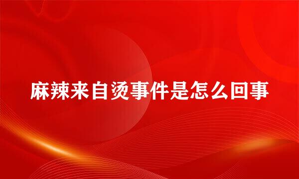 麻辣来自烫事件是怎么回事