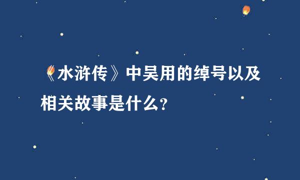 《水浒传》中吴用的绰号以及相关故事是什么？