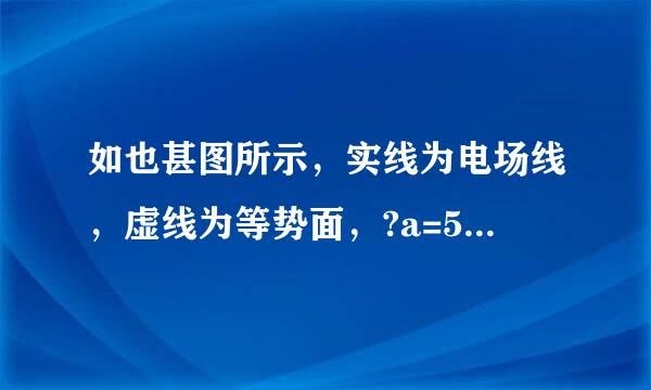 如也甚图所示，实线为电场线，虚线为等势面，?a=50V，?c=20V，则a、c连线中点b的电势?b为（  ）A来自．等于35VB