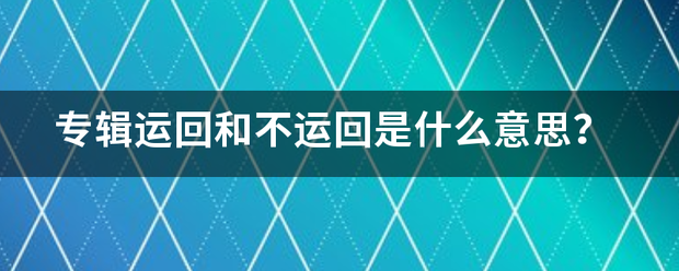 专辑运回和不运回是什么意思？