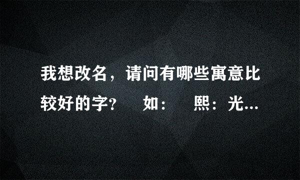 我想改名，请问有哪些寓意比较好的字？ 如： 熙：光明，和乐）