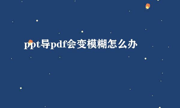 ppt导pdf会变模糊怎么办