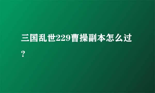 三国乱世229曹操副本怎么过？