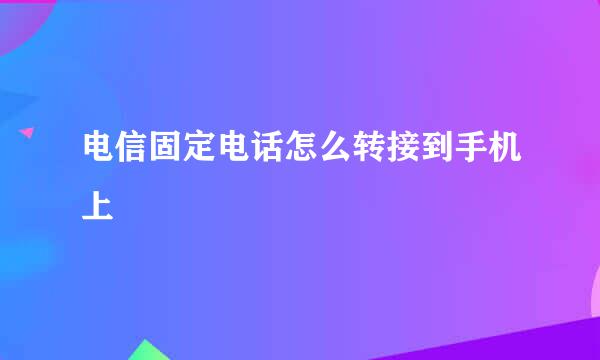 电信固定电话怎么转接到手机上