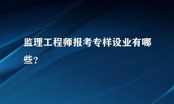 监理工程师报考专样设业有哪些？