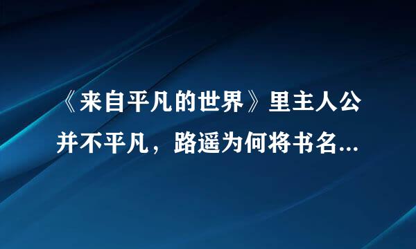 《来自平凡的世界》里主人公并不平凡，路遥为何将书名定于为360问答平凡的世界