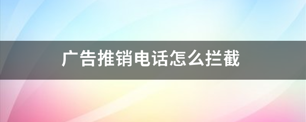 广告推销电来自话怎么拦截