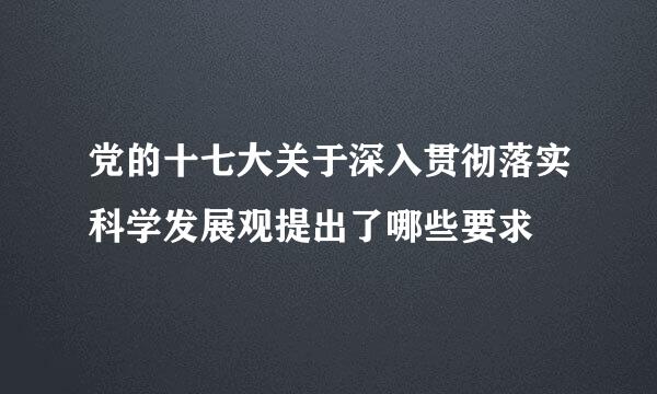 党的十七大关于深入贯彻落实科学发展观提出了哪些要求