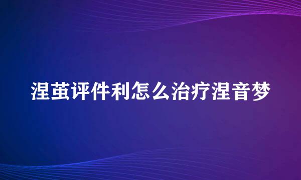 涅茧评件利怎么治疗涅音梦