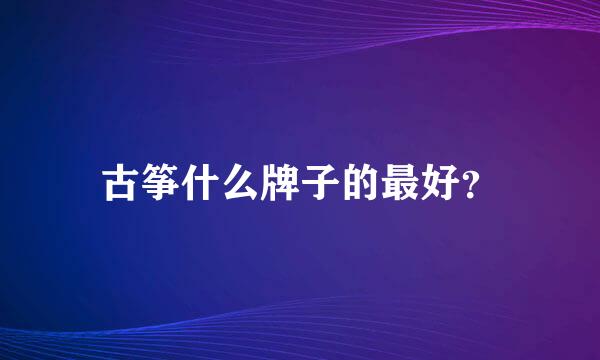 古筝什么牌子的最好？