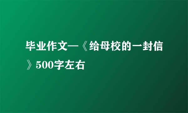 毕业作文—《给母校的一封信》500字左右