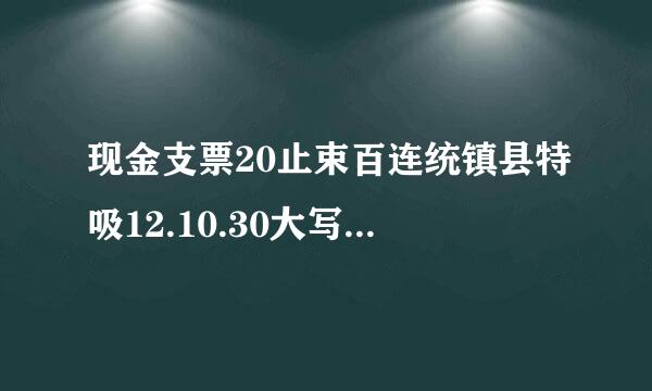 现金支票20止束百连统镇县特吸12.10.30大写怎么写？