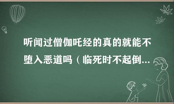 听闻过僧伽吒经的真的就能不堕入恶道吗（临死时不起倒想）。。佛教弟子回答。谢谢