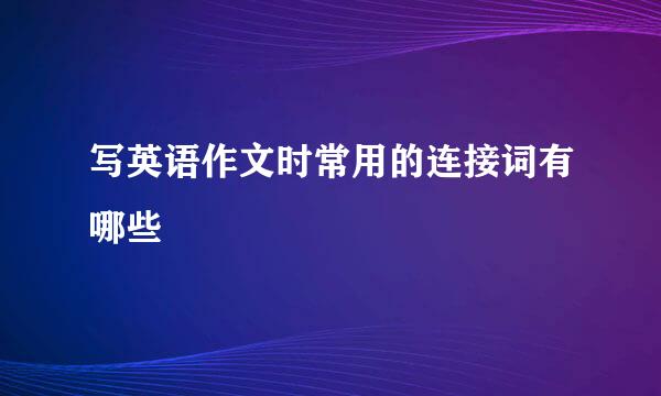 写英语作文时常用的连接词有哪些