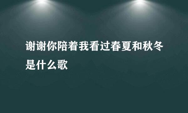 谢谢你陪着我看过春夏和秋冬是什么歌