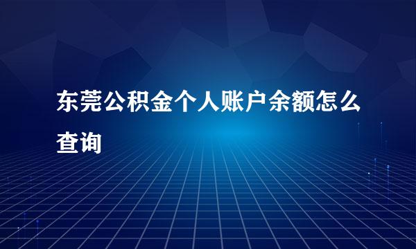 东莞公积金个人账户余额怎么查询