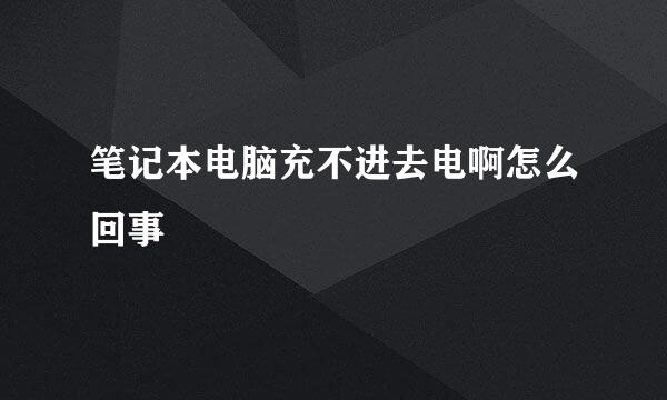 笔记本电脑充不进去电啊怎么回事