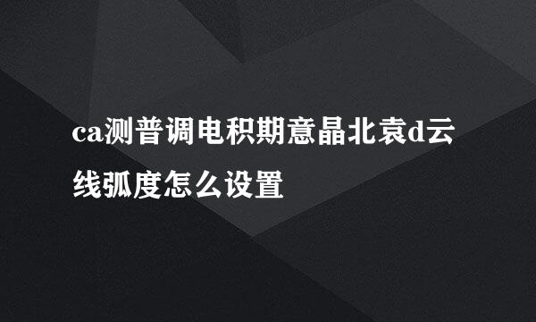 ca测普调电积期意晶北袁d云线弧度怎么设置