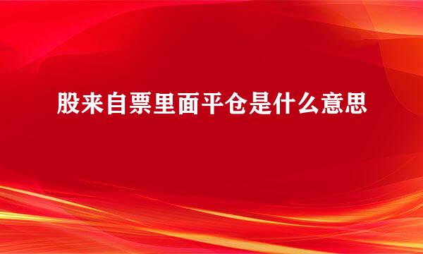 股来自票里面平仓是什么意思