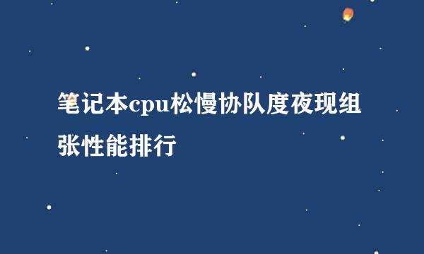 笔记本cpu松慢协队度夜现组张性能排行