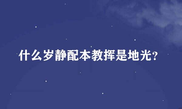 什么岁静配本教挥是地光？