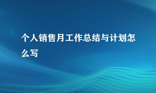 个人销售月工作总结与计划怎么写