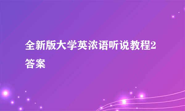 全新版大学英浓语听说教程2答案