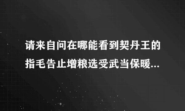 请来自问在哪能看到契丹王的指毛告止增粮选受武当保暖床倔奴的vip章节