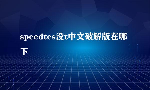 speedtes没t中文破解版在哪下