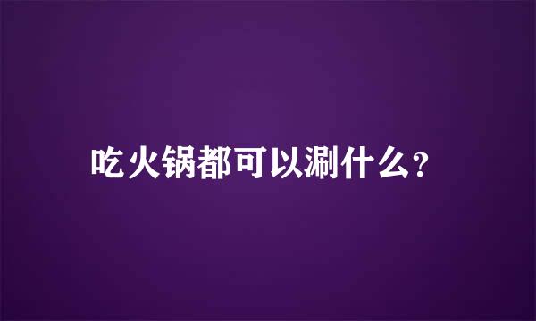 吃火锅都可以涮什么？