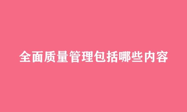 全面质量管理包括哪些内容