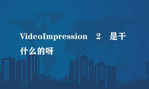 VideoImpression 2 是干什么的呀