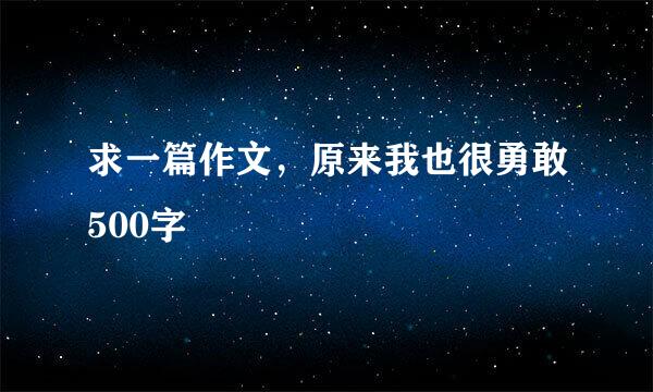 求一篇作文，原来我也很勇敢500字